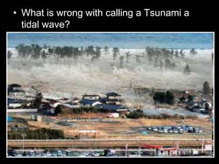 • What is wrong with calling a Tsunami a
tidal wave?
 