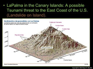 • LaPalma in the Canary Islands: A possible
Tsunami threat to the East Coast of the U.S.
(Landslide on Island).
Copyright © 2010 Ryan P. Murphy
 