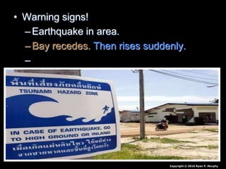 • Warning signs!
–Earthquake in area.
–Bay recedes. Then rises suddenly.
–Warning systems.
Copyright © 2010 Ryan P. Murphy
 
