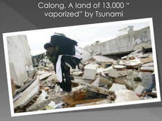 Calong, A land of 13,000 “ 
vaporized” by Tsunami 
 