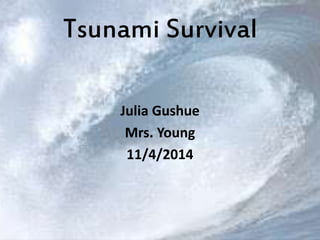 Tsunami Survival 
Julia Gushue 
Mrs. Young 
11/4/2014 
 