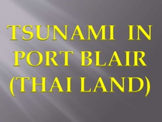 TSUNAMI IN 
PORT BLAIR 
(THAI LAND) 
 