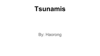 Tsunamis
By: Haorong
 