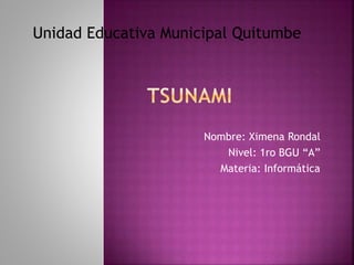 Nombre: Ximena Rondal
Nivel: 1ro BGU “A”
Materia: Informática
Unidad Educativa Municipal Quitumbe
 
