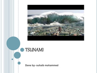TSUNAMI
Done by- suhaib mohammed
 