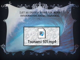 [LET US ENJOY A VIDEO FOR MORE
INFORMATION ABOUT TSUNAMIS]
 
