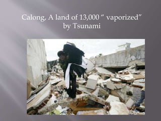 Calong, A land of 13,000 “ vaporized”
by Tsunami
 