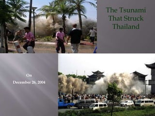 On
December 26, 2004
The Tsunami
That Struck
Thailand
 