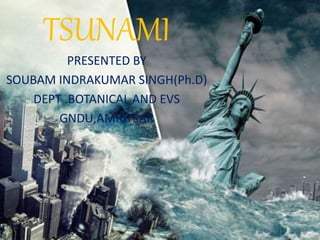 TSUNAMI
PRESENTED BY
SOUBAM INDRAKUMAR SINGH(Ph.D)
DEPT .BOTANICAL AND EVS
GNDU,AMRITSAR
 