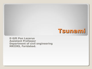 TsunamiTsunami
D Gift Pon Lazarus
Assistant Professor
Department of civil engineering
MRIIRS, Faridabad.
 