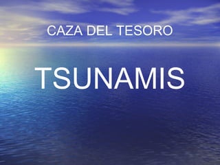 CAZA DEL TESORO
TSUNAMIS
 
