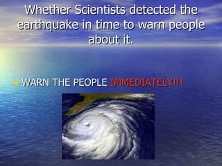 Whether Scientists detected the earthquake in time to warn people about it. WARN THE PEOPLE  IMMEDIATELY!!! 