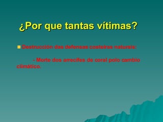 ¿Por que tantas vítimas? Destrucción das defensas costeiras naturais: - Morte dos arrecifes de coral polo cambio  climático. 