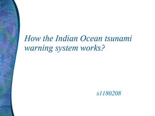 How the Indian Ocean tsunami
warning system works?




                  s1180208
 