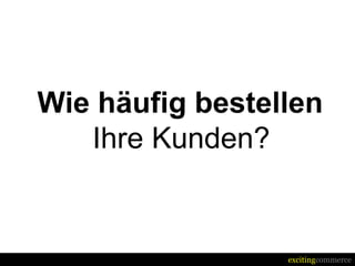Wie häufig bestellen
   Ihre Kunden?


                 excitingcommerce
 