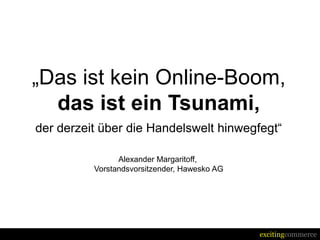 „Das ist kein Online-Boom,
  das ist ein Tsunami,
der derzeit über die Handelswelt hinwegfegt“

                Alexander Margaritoff,
          Vorstandsvorsitzender, Hawesko AG




                                              excitingcommerce
 