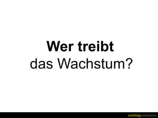Wer treibt
das Wachstum?


            excitingcommerce
 