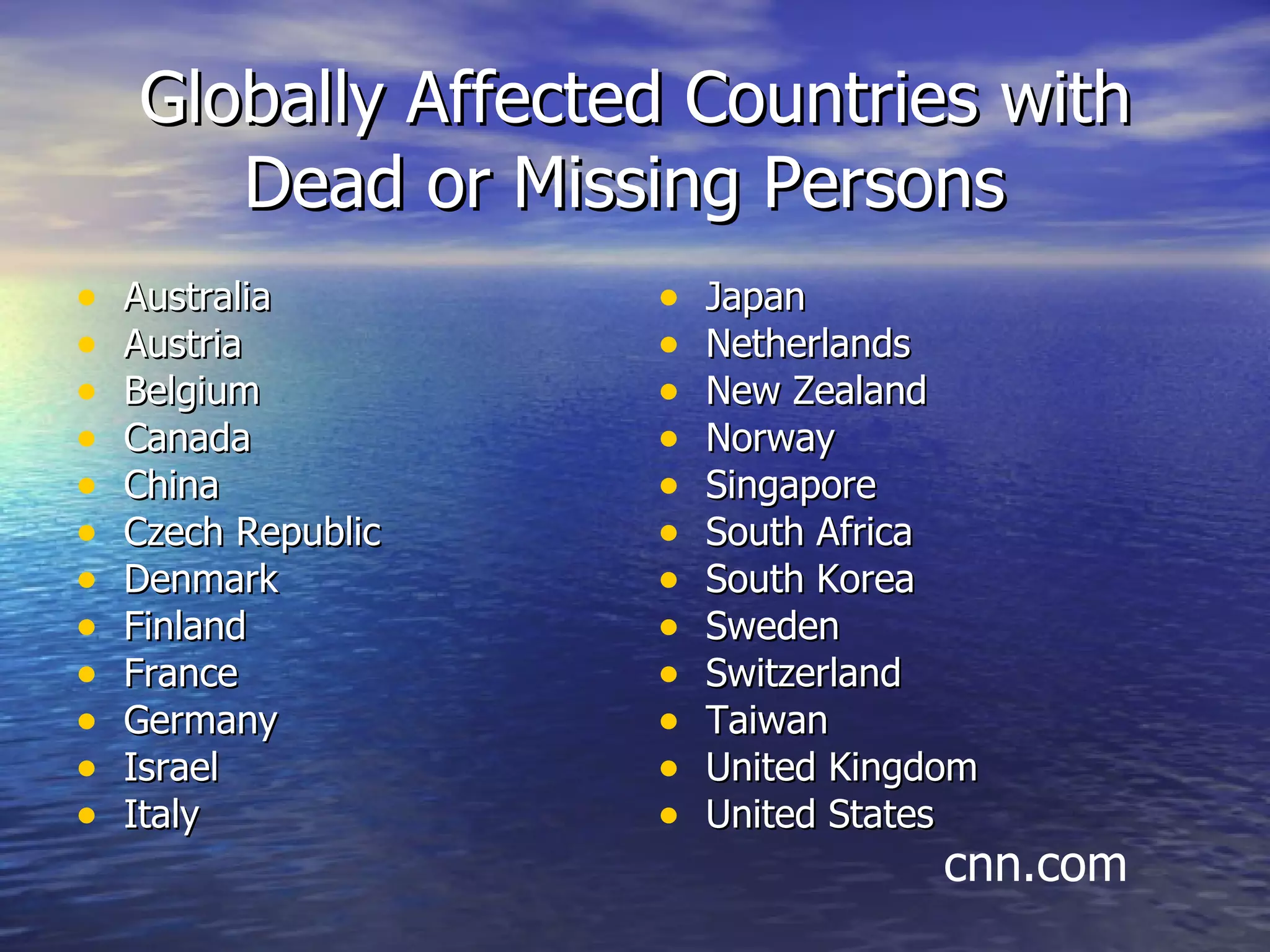 Globally Affected Countries with Dead or Missing Persons  Australia Austria Belgium Canada China Czech Republic Denmark Finland France Germany Israel Italy Japan  Netherlands New Zealand Norway Singapore South Africa  South Korea Sweden  Switzerland Taiwan United Kingdom United States cnn.com 