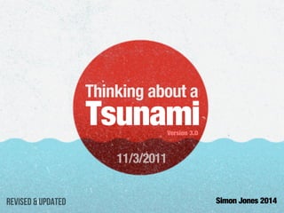 Thinking about a
Tsunami
Simon Jones 2014
Version 3.0
11/3/2011
Revised & updated
 