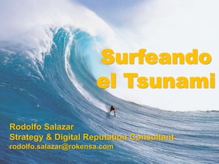 Rodolfo Salazar
Strategy & Digital Reputation Consultant
rodolfo.salazar@rokensa.com
Surfeando
el Tsunami
 