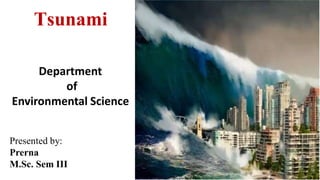Tsunami
Presented by:
Prerna
M.Sc. Sem III
Department
of
Environmental Science
 