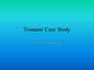 Tsunami Case Study
Shivay Sachdeva
 