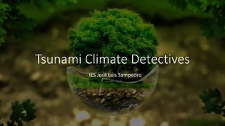 Tsunami Climate Detectives
IES José Luis Sampedro
 