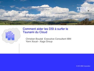 Christian Boudal  Executive Consultant IBM Yann Xoual - Xaga Group Comment aider les DSI à surfer le Tsunami du Cloud  