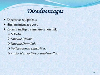 Disadvantages
 Expensive equipments.
 High maintenance cost.
 Require multiple communication link:
SONAR.
Satellite Uplink.
Satellite Downlink.
Notification to authorities.
Authorities notifies coastal dwellers.
25
 