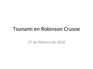 Tsunami en Robinson Crusoe 27 de febrero de 2010 