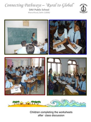 Connecting Pathways – ‘Rural to Global’
             DAV Public School
             Khera Khurd, Delhi 110082




              Children completing the worksheets
                     after class discussion
 