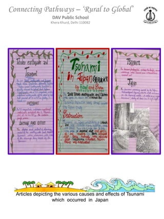 Connecting Pathways – ‘Rural to Global’
                  DAV Public School
                  Khera Khurd, Delhi 110082




  Articles depicting the various causes and effects of Tsunami
                    which occurred in Japan
 