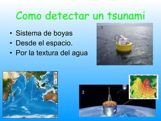 Como detectar un tsunami Sistema de boyas  Desde el espacio. Por la textura del agua 2 1 2 3 