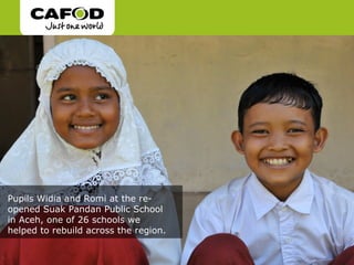 Pupils Widia and Romi at the re-
opened Suak Pandan Public School
in Aceh, one of 26 schools we
helped to rebuild across the region.
 