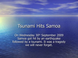 Tsunami Hits Samoa On Wednesday 30 th  September 2009 Samoa got hit by an earthquake followed by a tsunami. It was a tragedy we will never forget. 