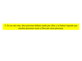 3. En un rato mas, diez personas habran orado por ellos y tu habras logrado que muchas personas recen a Dios por otras personas. 