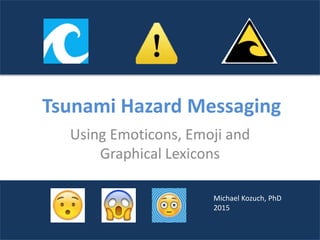 Tsunami Hazard Messaging
Using Emoticons, Emoji and
Graphical Lexicons
Michael Kozuch, PhD
2015
 