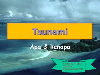 Tsunami Apa & kenapa Created By : Andika XII IS 3/02 Thnajaran 2009-2010 