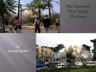 The Tsunami
                     That Struck
                      Thailand




       On
December 26, 2004
 