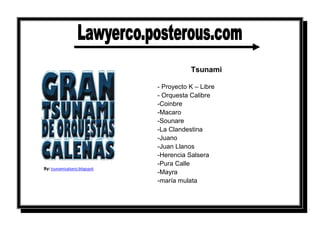 By: tsunamisalsero.blogspotTsunami- Proyecto K – Libre- Orquesta Calibre-Coinbre-Macaro-Sounare-La Clandestina-Juano-Juan Llanos-Herencia Salsera-Pura Calle-Mayra-maría mulata   <br />