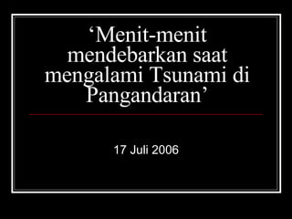‘ Menit-menit mendebarkan saat mengalami Tsunami di Pangandaran’ 17 Juli 2006 