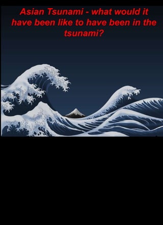 Asian Tsunami - what would it have been like to have been in the tsunami? 