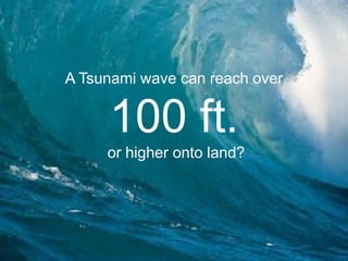 A Tsunami wave can reach over 100 ft. or higher onto land?