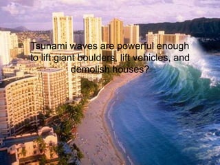 Tsunami waves are powerful enough to lift giant boulders, lift vehicles, and demolish houses?