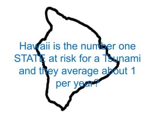 Hawaii is the number one STATE at risk for a Tsunami and they average about 1 per year?