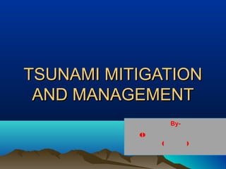 TSUNAMI MITIGATIONTSUNAMI MITIGATION
AND MANAGEMENTAND MANAGEMENT
By-
o
( )
 