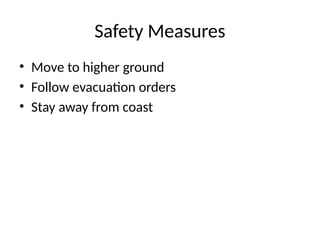 Safety Measures
• Move to higher ground
• Follow evacuation orders
• Stay away from coast
 