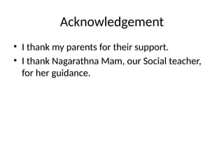 Acknowledgement
• I thank my parents for their support.
• I thank Nagarathna Mam, our Social teacher,
for her guidance.
 