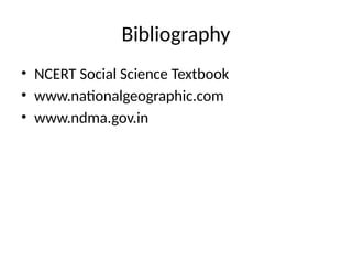 Bibliography
• NCERT Social Science Textbook
• www.nationalgeographic.com
• www.ndma.gov.in
 