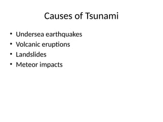 Causes of Tsunami
• Undersea earthquakes
• Volcanic eruptions
• Landslides
• Meteor impacts
 